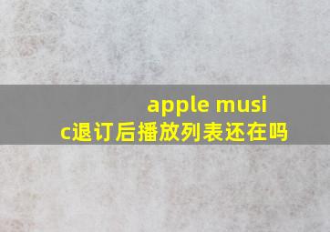 apple music退订后播放列表还在吗